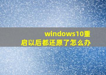 windows10重启以后都还原了怎么办