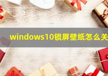 windows10锁屏壁纸怎么关闭