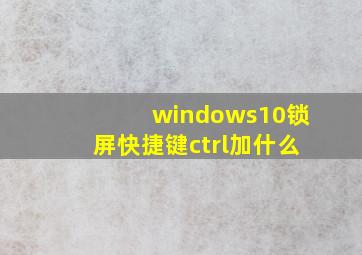 windows10锁屏快捷键ctrl加什么