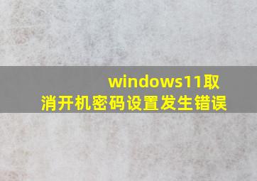 windows11取消开机密码设置发生错误