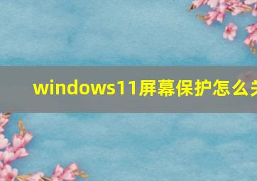 windows11屏幕保护怎么关