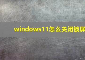 windows11怎么关闭锁屏