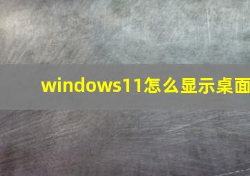 windows11怎么显示桌面