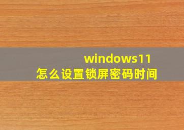 windows11怎么设置锁屏密码时间