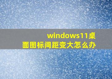 windows11桌面图标间距变大怎么办