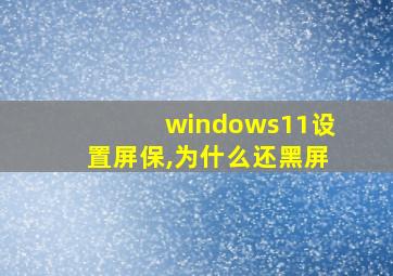 windows11设置屏保,为什么还黑屏