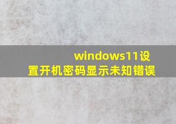 windows11设置开机密码显示未知错误