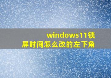 windows11锁屏时间怎么改的左下角