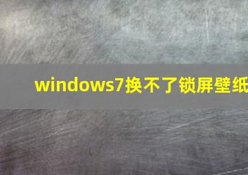 windows7换不了锁屏壁纸