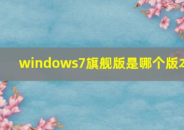 windows7旗舰版是哪个版本