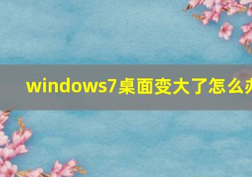 windows7桌面变大了怎么办