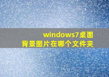 windows7桌面背景图片在哪个文件夹