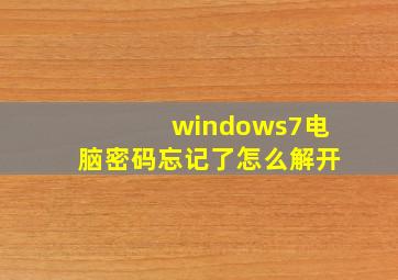 windows7电脑密码忘记了怎么解开