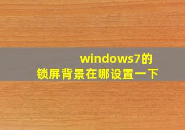 windows7的锁屏背景在哪设置一下