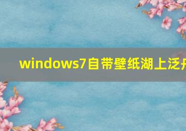 windows7自带壁纸湖上泛舟