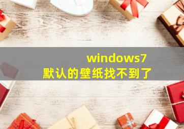 windows7默认的壁纸找不到了