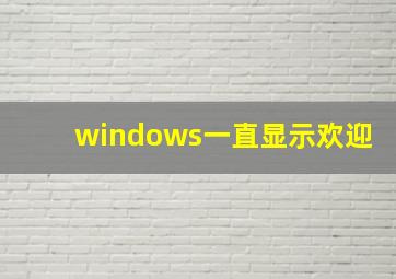 windows一直显示欢迎