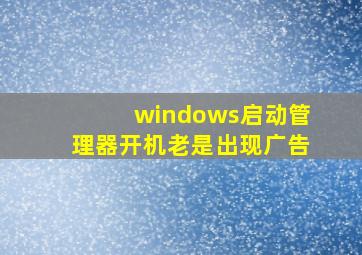 windows启动管理器开机老是出现广告