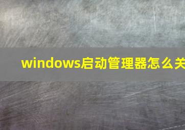 windows启动管理器怎么关