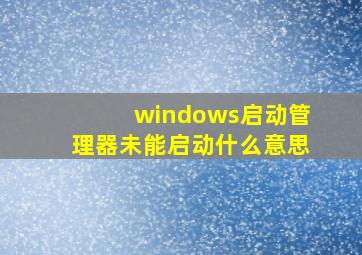 windows启动管理器未能启动什么意思