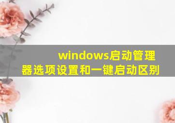 windows启动管理器选项设置和一键启动区别