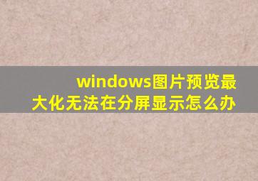 windows图片预览最大化无法在分屏显示怎么办