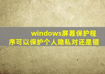 windows屏幕保护程序可以保护个人隐私对还是错