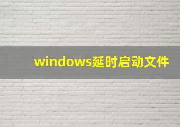 windows延时启动文件