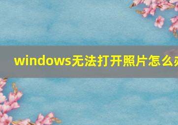 windows无法打开照片怎么办