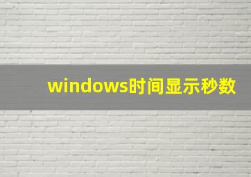 windows时间显示秒数