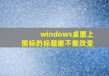 windows桌面上图标的标题能不能改变