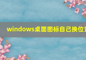 windows桌面图标自己换位置