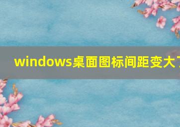 windows桌面图标间距变大了