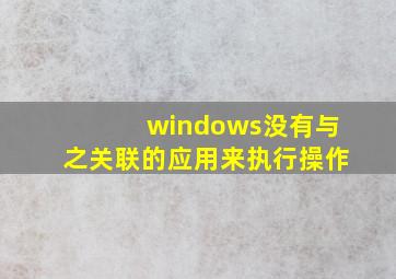 windows没有与之关联的应用来执行操作