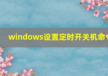 windows设置定时开关机命令