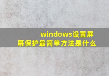 windows设置屏幕保护最简单方法是什么