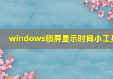 windows锁屏显示时间小工具