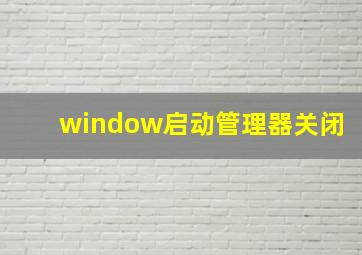 window启动管理器关闭