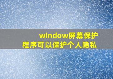 window屏幕保护程序可以保护个人隐私