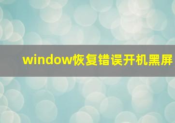 window恢复错误开机黑屏