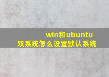 win和ubuntu双系统怎么设置默认系统