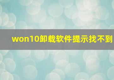 won10卸载软件提示找不到