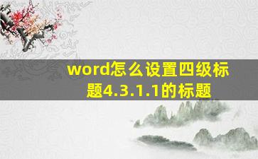 word怎么设置四级标题4.3.1.1的标题