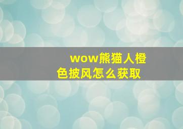 wow熊猫人橙色披风怎么获取