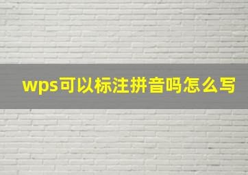 wps可以标注拼音吗怎么写