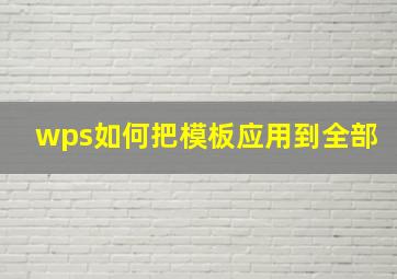 wps如何把模板应用到全部