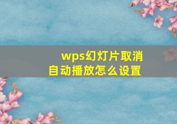 wps幻灯片取消自动播放怎么设置