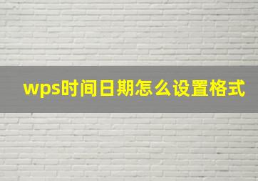 wps时间日期怎么设置格式