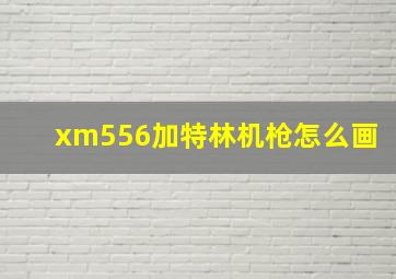 xm556加特林机枪怎么画