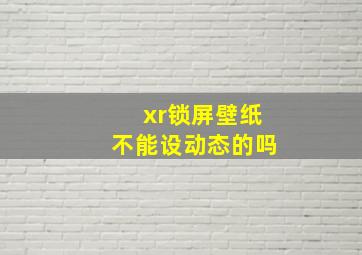 xr锁屏壁纸不能设动态的吗